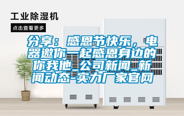 分享：感恩節快樂，電器邀你一起感恩身邊的你我他_公司新聞_新聞動態-實力廠家官網