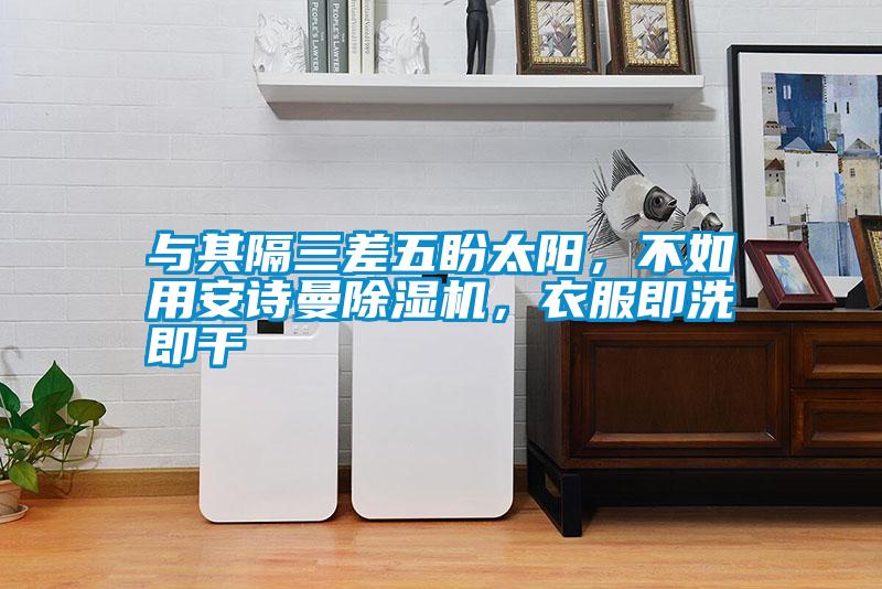 與其隔三差五盼太陽,不如用安詩曼除濕機(jī),衣服即洗即干