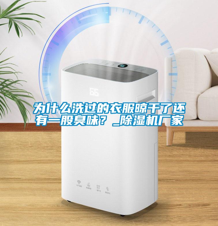 為什么洗過的衣服晾干了還有一股臭味?_除濕機廠家