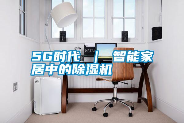5G時代 | 智能家居中的除濕機