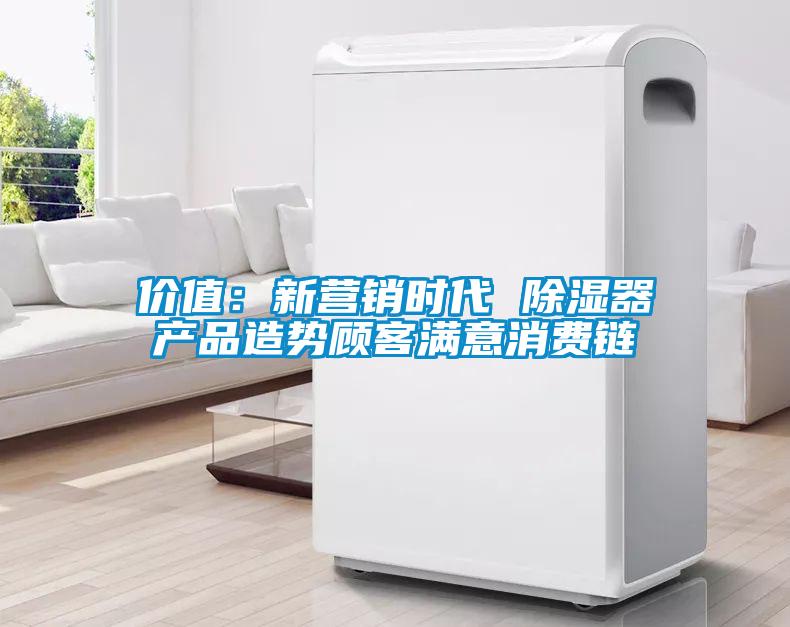 價(jià)值：新營銷時(shí)代 除濕器產(chǎn)品造勢顧客滿意消費(fèi)鏈