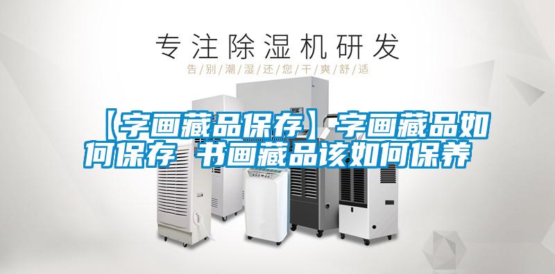 【字畫藏品保存】字畫藏品如何保存 書畫藏品該如何保養
