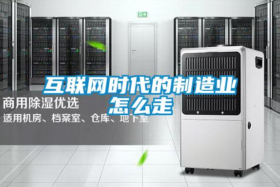 互聯網時代的制造業怎么走