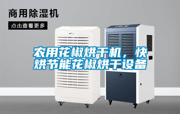 農用花椒烘干機,快烘節能花椒烘干設備