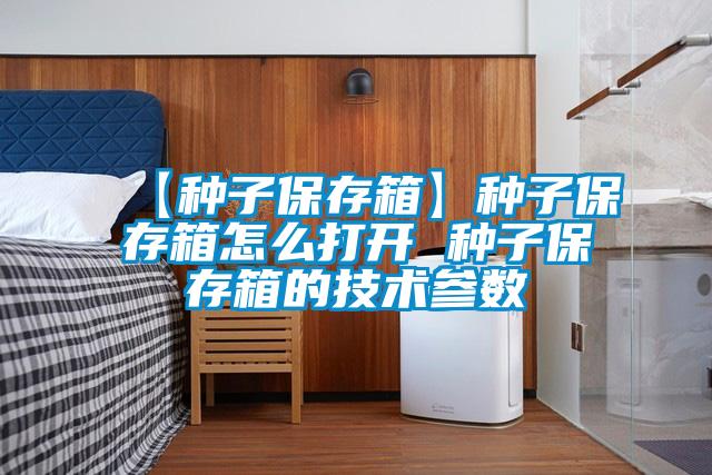 【種子保存箱】種子保存箱怎么打開 種子保存箱的技術參數