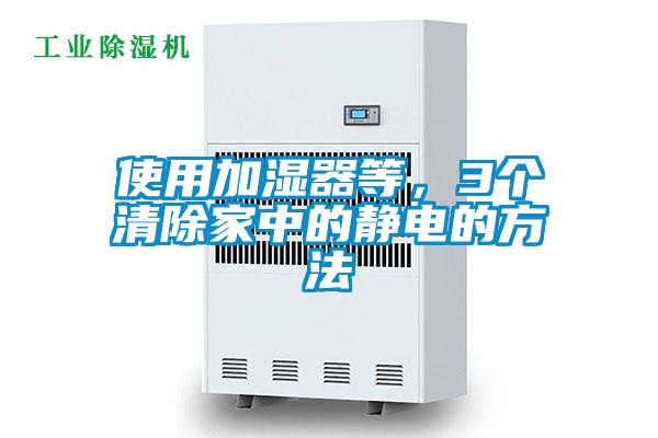 使用加濕器等,3個清除家中的靜電的方法