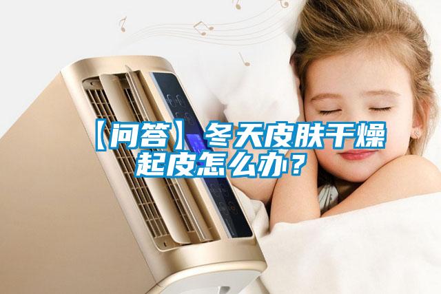 【問答】冬天皮膚干燥起皮怎么辦?