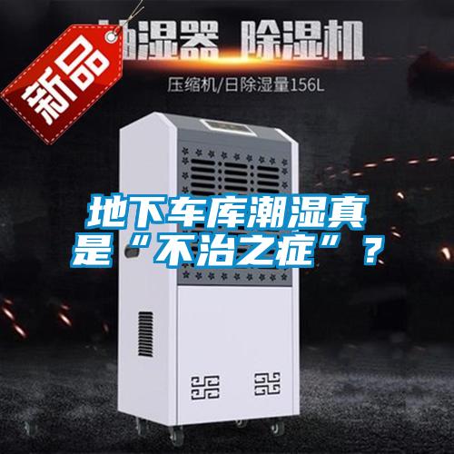 地下車庫潮濕真是“不治之癥”？