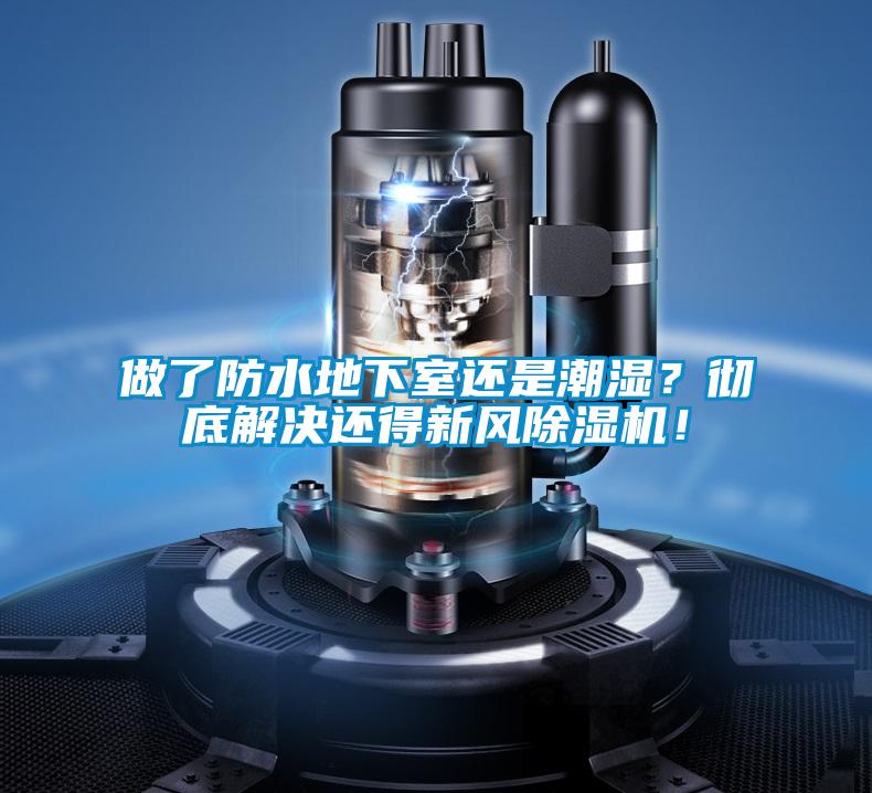 做了防水地下室還是潮濕？徹底解決還得新風除濕機！