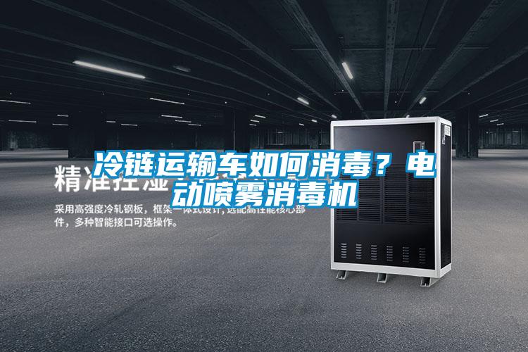 冷鏈運輸車如何消毒？電動噴霧消毒機