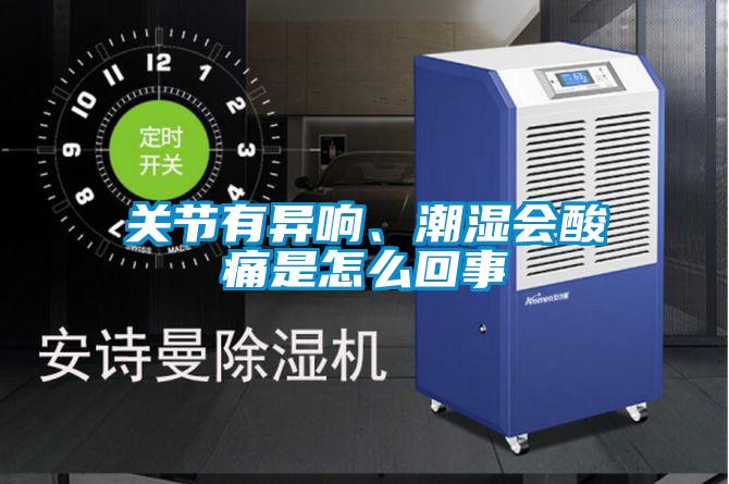 關(guān)節(jié)有異響、潮濕會(huì)酸痛是怎么回事