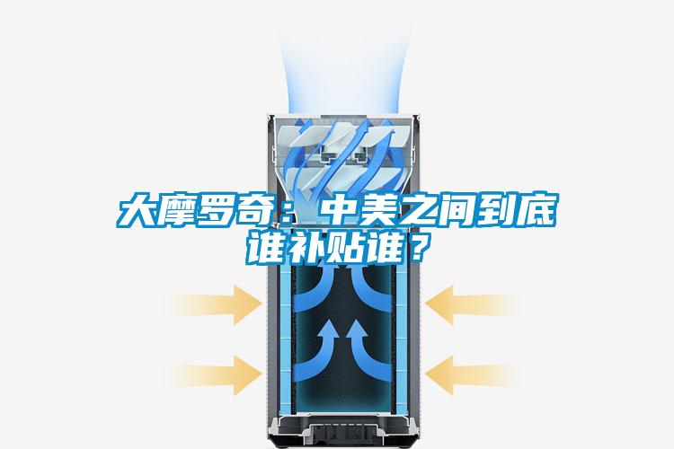 大摩羅奇：中美之間到底誰(shuí)補(bǔ)貼誰(shuí)？