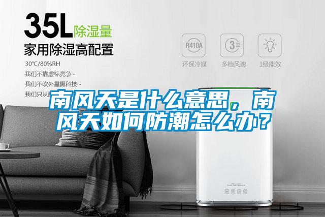 南風天是什么意思,南風天如何防潮怎么辦?