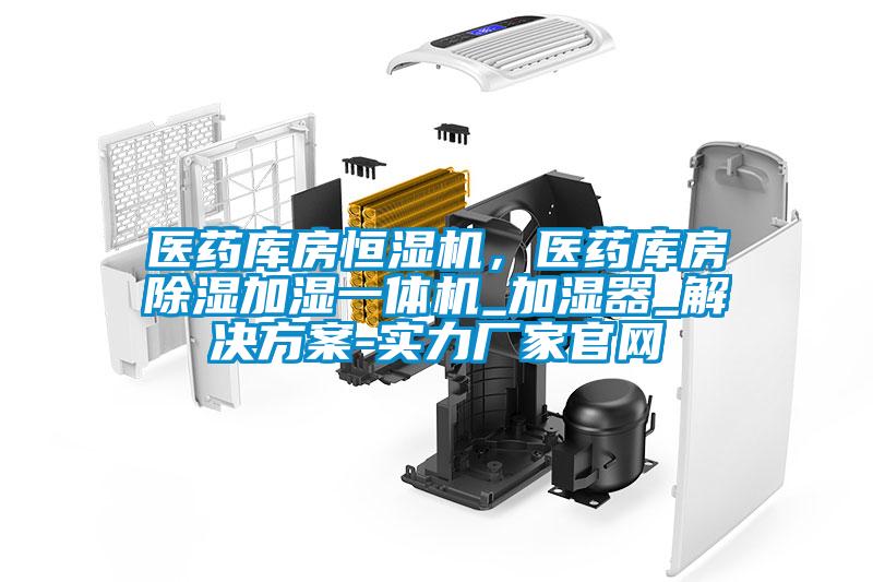 醫藥庫房恒濕機,醫藥庫房除濕加濕一體機_加濕器_解決方案-實力廠家官網