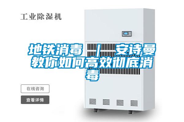 地鐵消毒 | 安詩曼教你如何高效徹底消毒