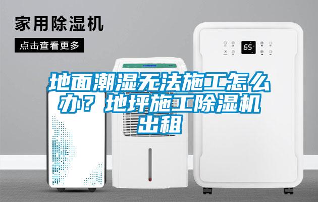 地面潮濕無法施工怎么辦？地坪施工除濕機出租