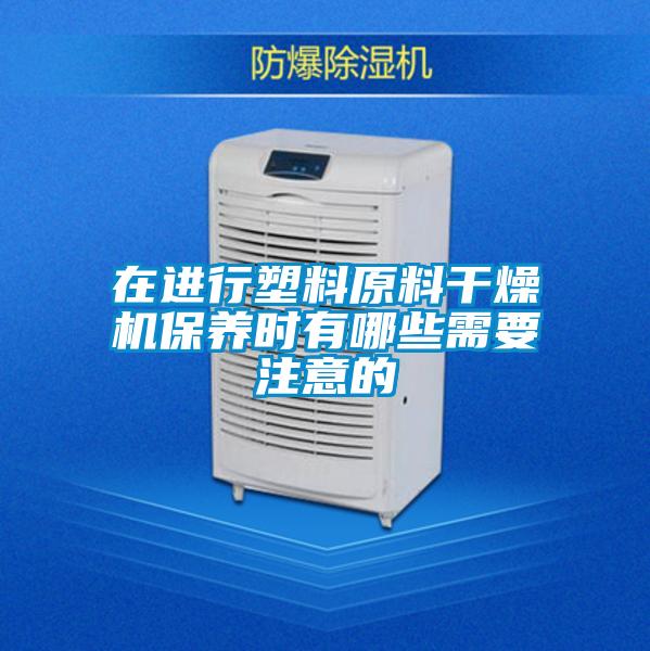 在進行塑料原料干燥機保養時有哪些需要注意的