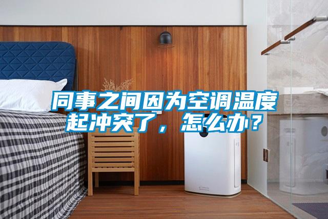 同事之間因為空調溫度起沖突了,怎么辦?