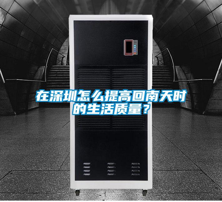 在深圳怎么提高回南天時的生活質量？