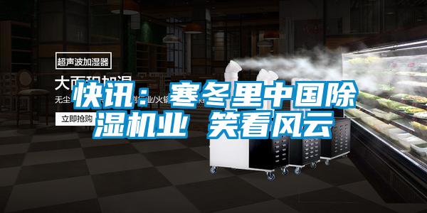 快訊：寒冬里中國除濕機業 笑看風云