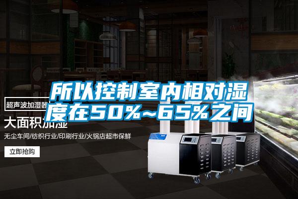 所以控制室內相對濕度在50%~65%之間