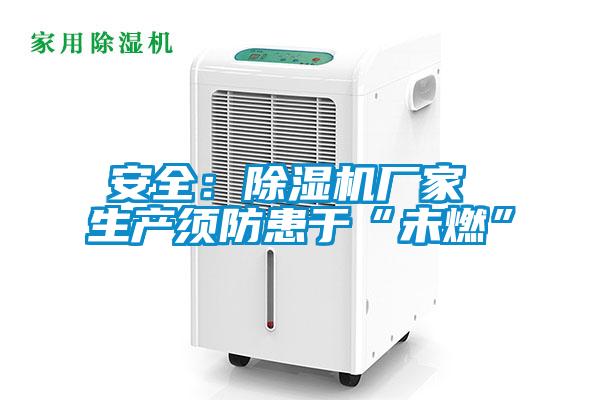 安全:除濕機(jī)廠家 生產(chǎn)須防患于“未燃”