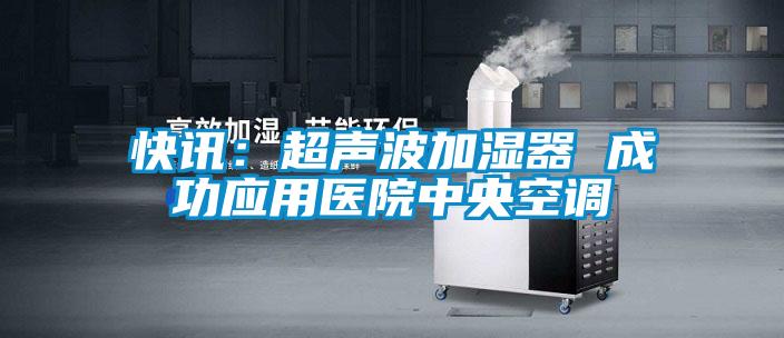 快訊：超聲波加濕器 成功應用醫院中央空調
