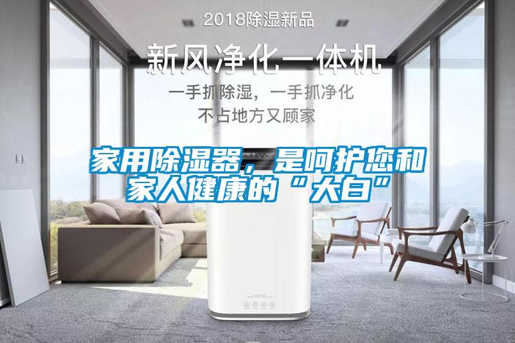 家用除濕器,是呵護(hù)您和家人健康的“大白”