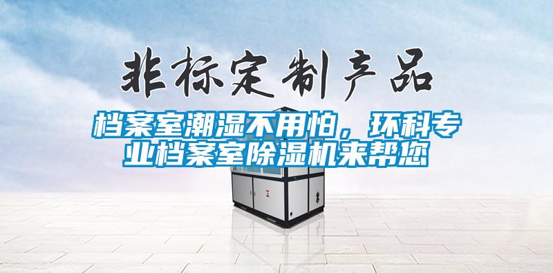 檔案室潮濕不用怕，環科專業檔案室除濕機來幫您
