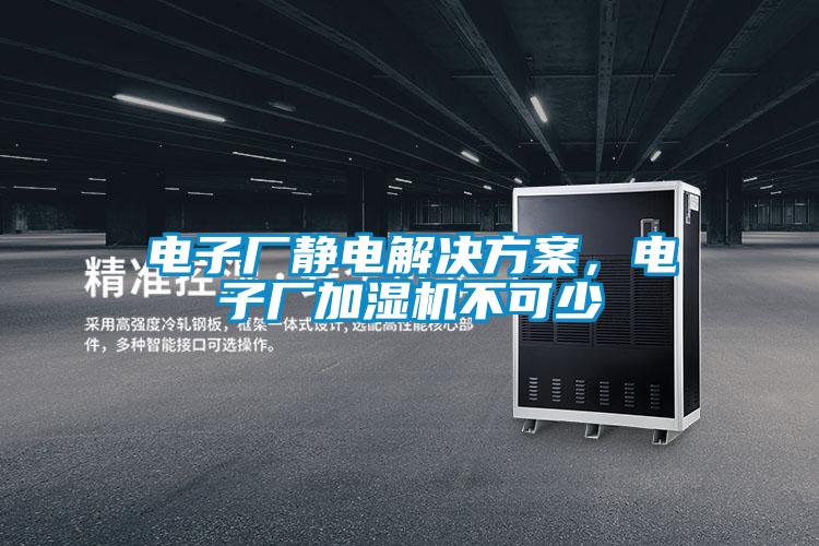 電子廠靜電解決方案,電子廠加濕機不可少