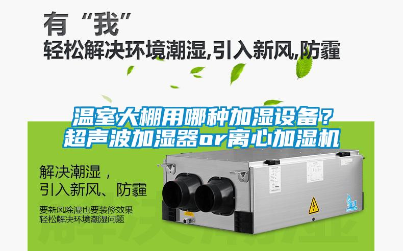 溫室大棚用哪種加濕設備?超聲波加濕器or離心加濕機