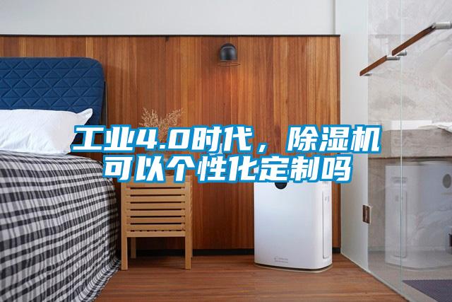 工業4.0時代,除濕機可以個性化定制嗎