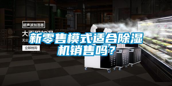 新零售模式適合除濕機銷售嗎?