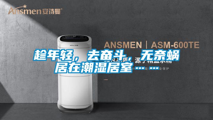 趁年輕，去奮斗，無奈蝸居在潮濕居室……