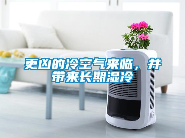 更兇的冷空氣來臨,并帶來長期濕冷