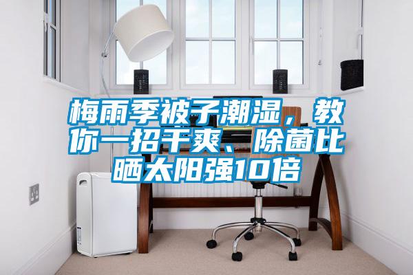 梅雨季被子潮濕，教你一招干爽、除菌比曬太陽強(qiáng)10倍