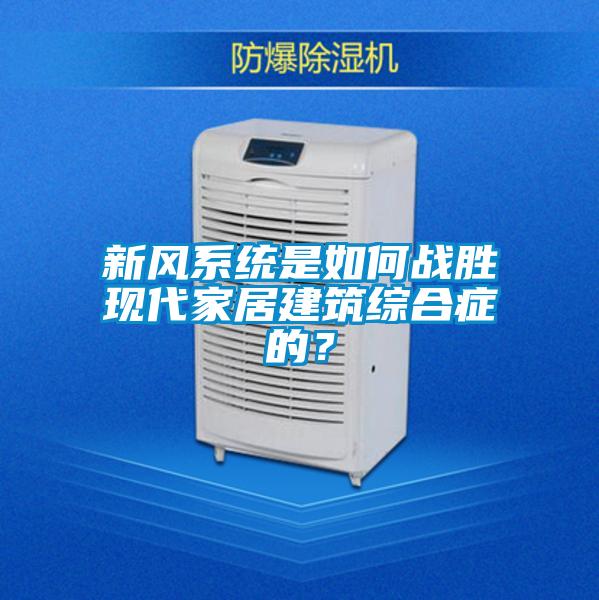 新風系統是如何戰勝現代家居建筑綜合癥的？