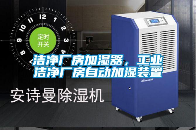 潔凈廠房加濕器，工業(yè)潔凈廠房自動(dòng)加濕裝置