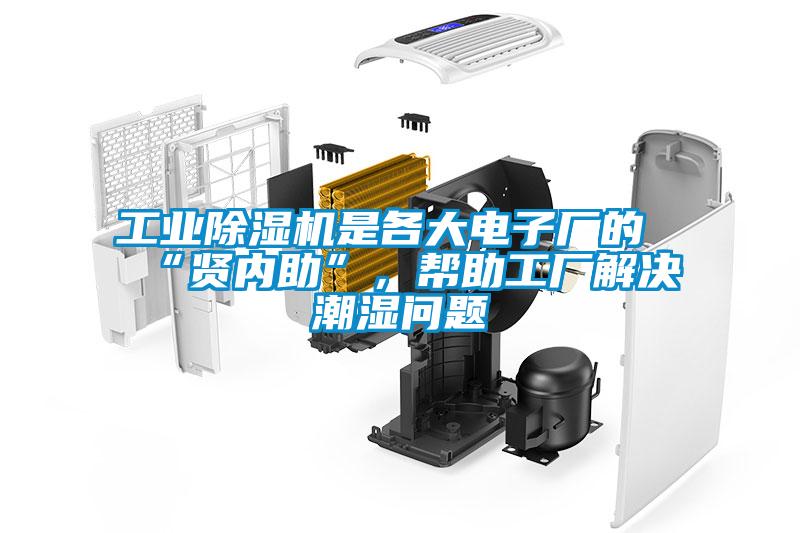 工業(yè)除濕機是各大電子廠的“賢內(nèi)助”，幫助工廠解決潮濕問題