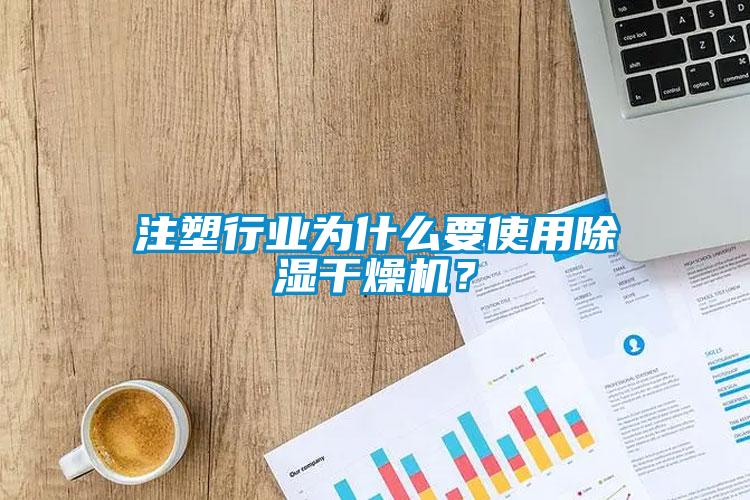 注塑行業為什么要使用除濕干燥機?
