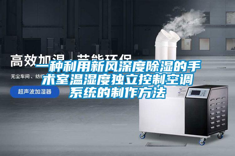 一種利用新風深度除濕的手術(shù)室溫濕度獨立控制空調(diào)系統(tǒng)的制作方法