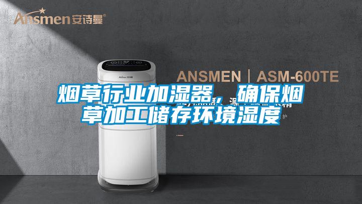 煙草行業(yè)加濕器,確保煙草加工儲(chǔ)存環(huán)境濕度