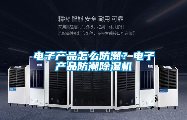 電子產品怎么防潮?電子產品防潮除濕機