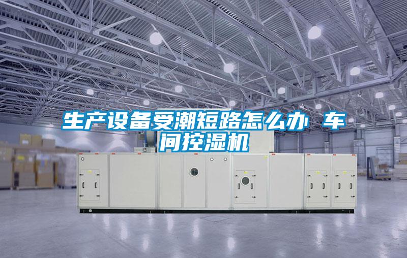生產設備受潮短路怎么辦 車間控濕機