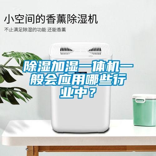除濕加濕一體機(jī)一般會(huì)應(yīng)用哪些行業(yè)中?