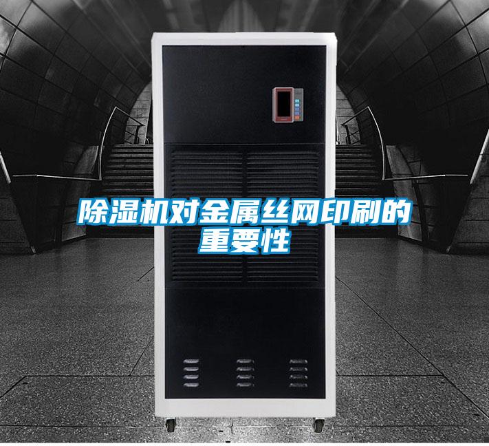 除濕機對金屬絲網印刷的重要性
