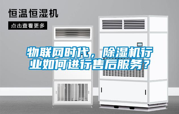 物聯(lián)網(wǎng)時代，除濕機(jī)行業(yè)如何進(jìn)行售后服務(wù)？