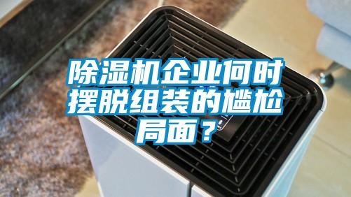 除濕機(jī)企業(yè)何時(shí)擺脫組裝的尷尬局面?