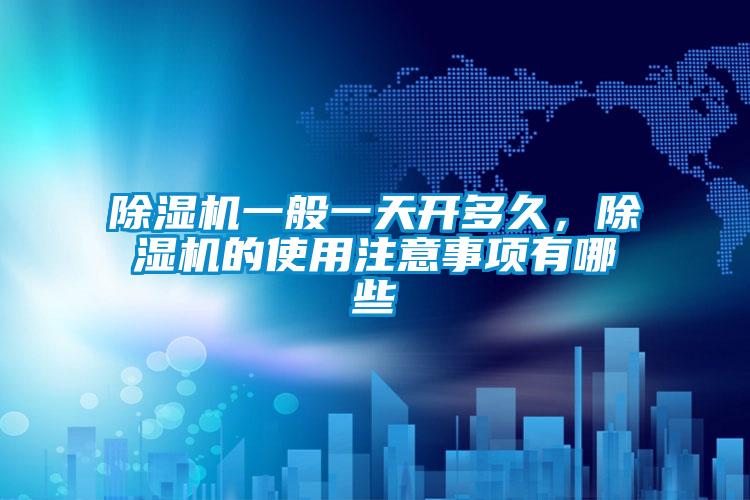 除濕機一般一天開多久,除濕機的使用注意事項有哪些