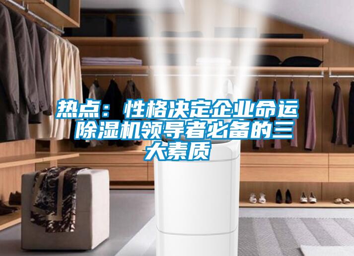 熱點:性格決定企業(yè)命運 除濕機領導者必備的三大素質